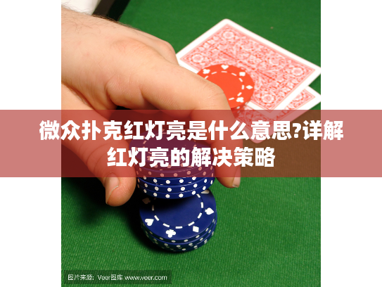 微众扑克红灯亮是什么意思?详解红灯亮的解决策略