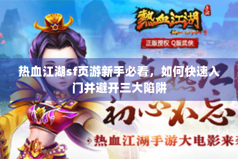 热血江湖sf页游新手必看，如何快速入门并避开三大陷阱