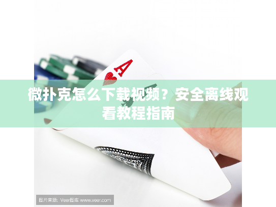 微扑克怎么下载视频？安全离线观看教程指南