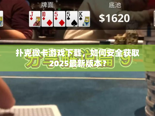 扑克微卡游戏下载，如何安全获取2025最新版本？