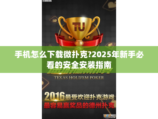 手机怎么下载微扑克?2025年新手必看的安全安装指南