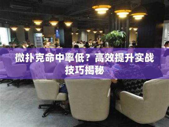 微扑克命中率低？高效提升实战技巧揭秘