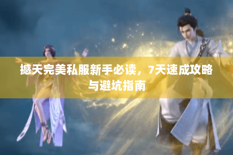 撼天完美私服新手必读，7天速成攻略与避坑指南