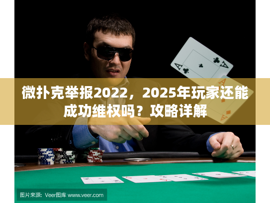 微扑克举报2022，2025年玩家还能成功维权吗？攻略详解