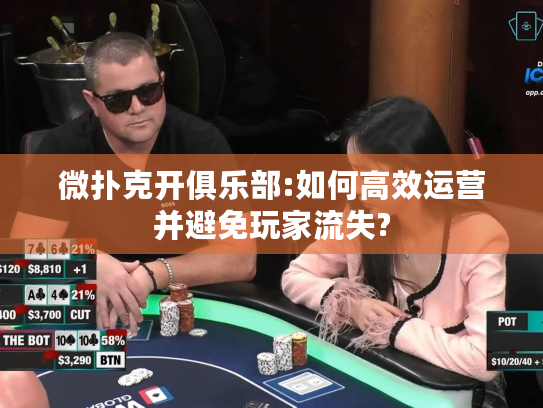 微扑克开俱乐部:如何高效运营并避免玩家流失?