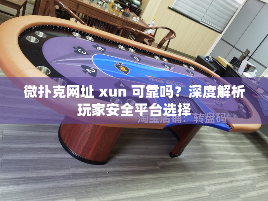 微扑克网址 xun 可靠吗？深度解析玩家安全平台选择
