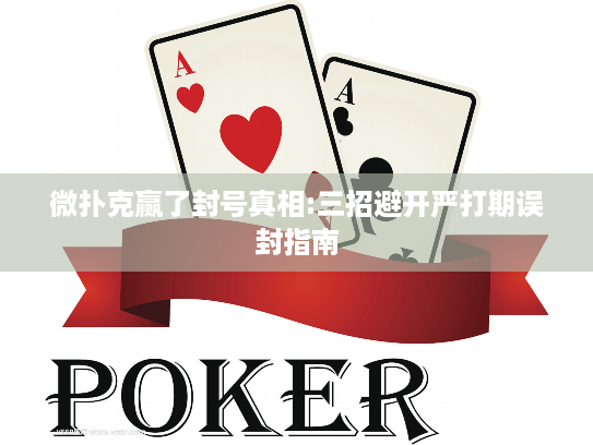 微扑克赢了封号真相:三招避开严打期误封指南