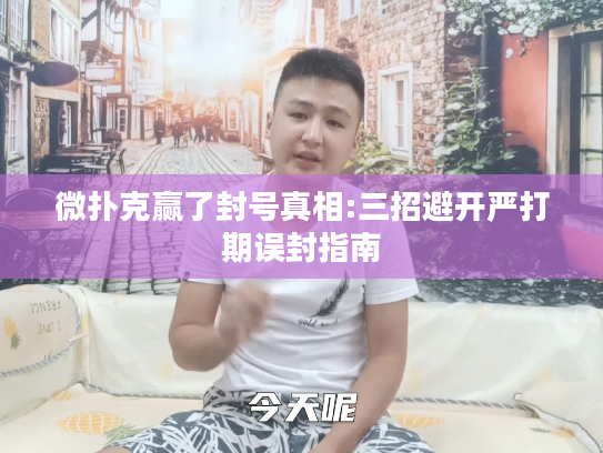 微扑克赢了封号真相:三招避开严打期误封指南