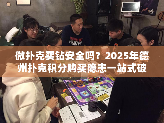 微扑克买钻安全吗？2025年德州扑克积分购买隐患一站式破除