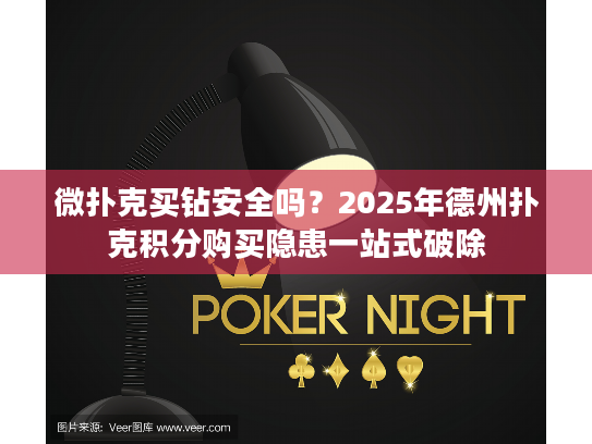 微扑克买钻安全吗？2025年德州扑克积分购买隐患一站式破除