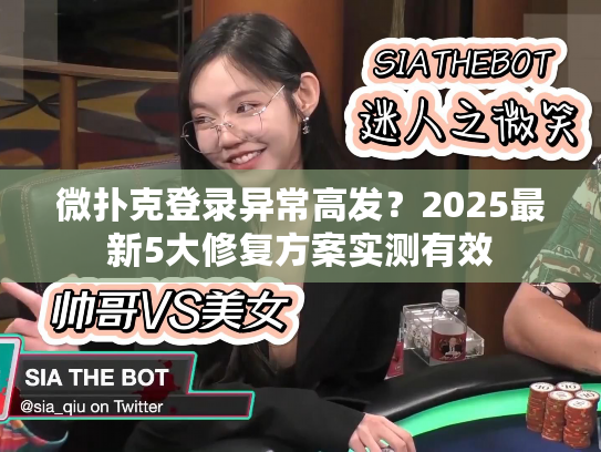 微扑克登录异常高发？2025最新5大修复方案实测有效