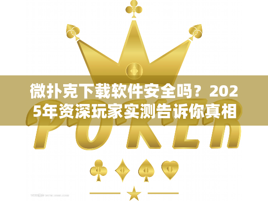 微扑克下载软件安全吗？2025年资深玩家实测告诉你真相