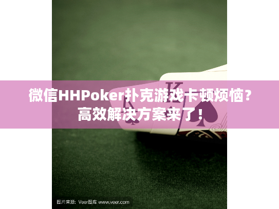 微信HHPoker扑克游戏卡顿烦恼？高效解决方案来了！