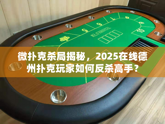 微扑克杀局揭秘，2025在线德州扑克玩家如何反杀高手？