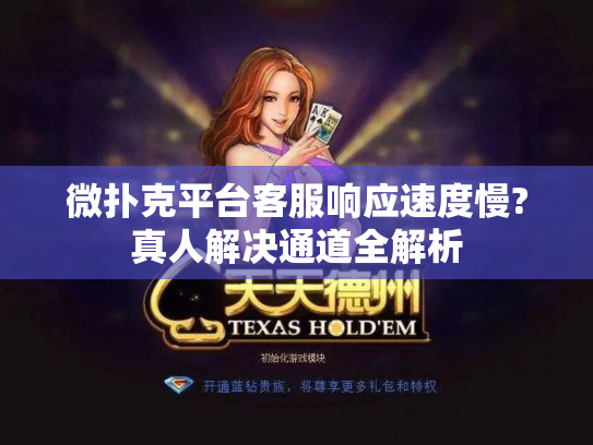 微扑克平台客服响应速度慢?真人解决通道全解析