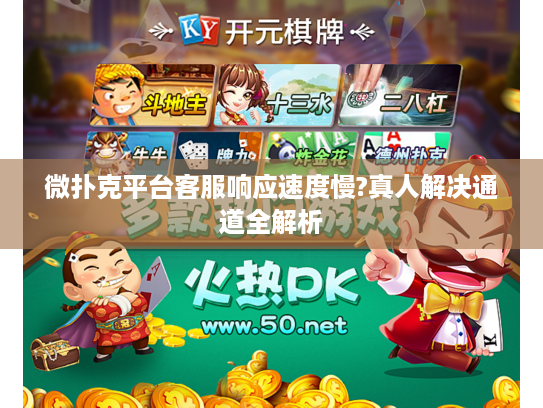 微扑克平台客服响应速度慢?真人解决通道全解析