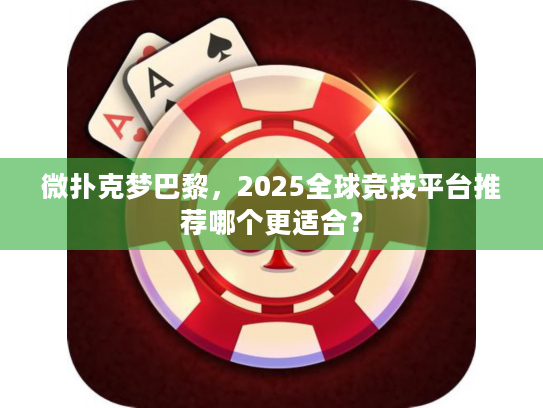 微扑克梦巴黎，2025全球竞技平台推荐哪个更适合？