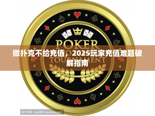 微扑克不给充值，2025玩家充值难题破解指南