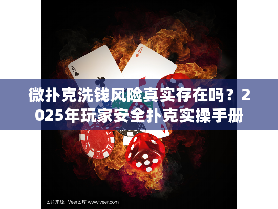 微扑克洗钱风险真实存在吗？2025年玩家安全扑克实操手册