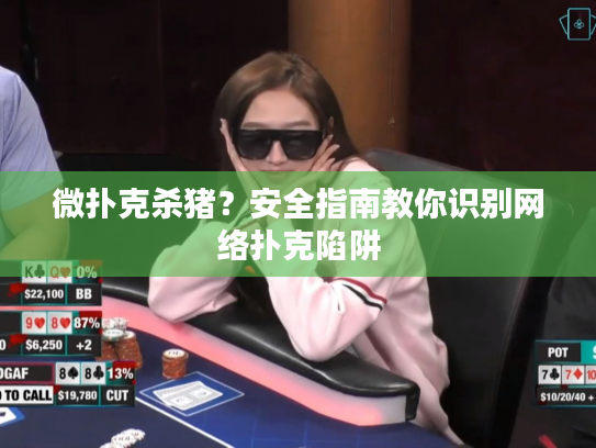 微扑克杀猪？安全指南教你识别网络扑克陷阱
