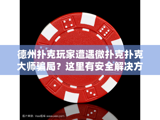 德州扑克玩家遭遇微扑克扑克大师骗局？这里有安全解决方案！