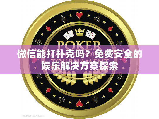 微信能打扑克吗？免费安全的娱乐解决方案探索