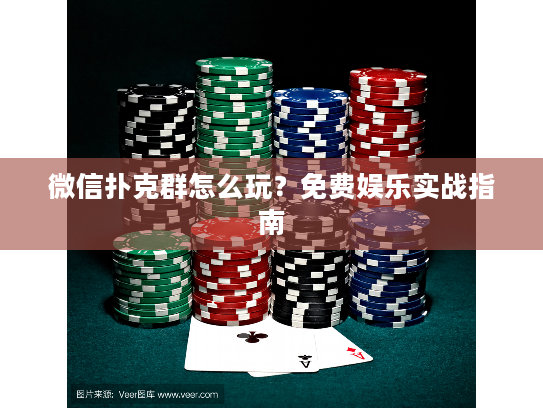 微信扑克群怎么玩？免费娱乐实战指南