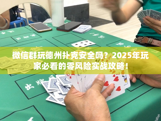 微信群玩德州扑克安全吗？2025年玩家必看的零风险实战攻略！