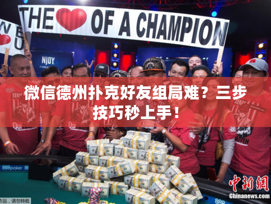微信德州扑克好友组局难？三步技巧秒上手！