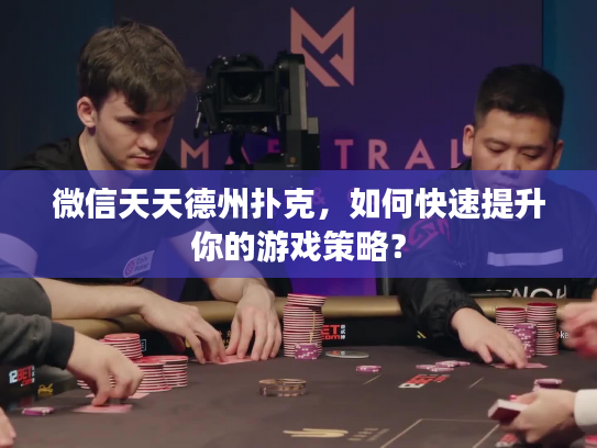 微信天天德州扑克，如何快速提升你的游戏策略？
