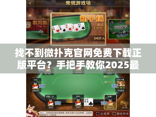 找不到微扑克官网免费下载正版平台？手把手教你2025最安全获取方式
