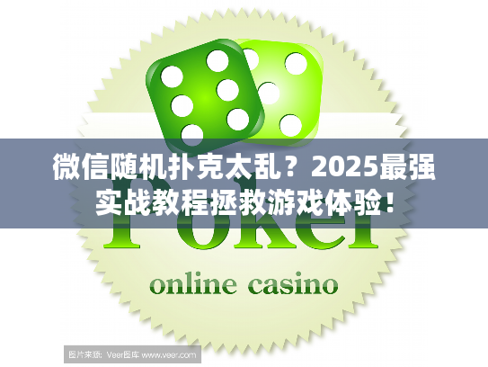 微信随机扑克太乱？2025最强实战教程拯救游戏体验！
