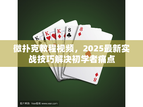微扑克教程视频，2025最新实战技巧解决初学者痛点