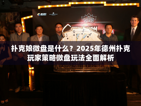 扑克娘微盘是什么？2025年德州扑克玩家策略微盘玩法全面解析