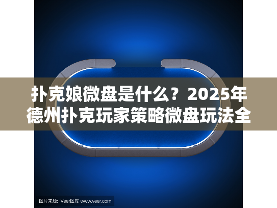 扑克娘微盘是什么？2025年德州扑克玩家策略微盘玩法全面解析