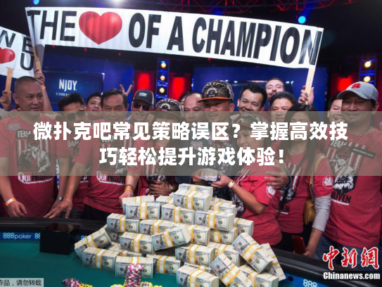 微扑克吧常见策略误区？掌握高效技巧轻松提升游戏体验！