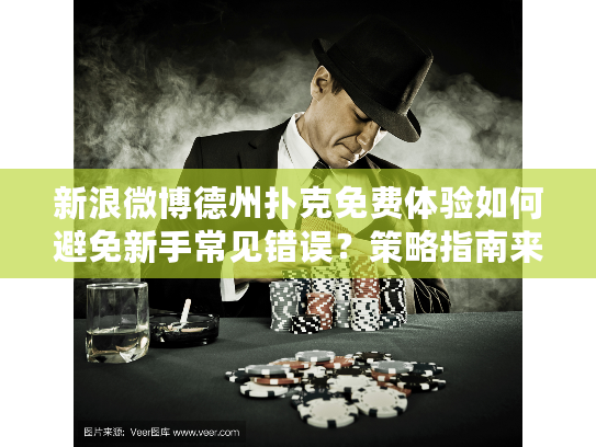 新浪微博德州扑克免费体验如何避免新手常见错误？策略指南来了！