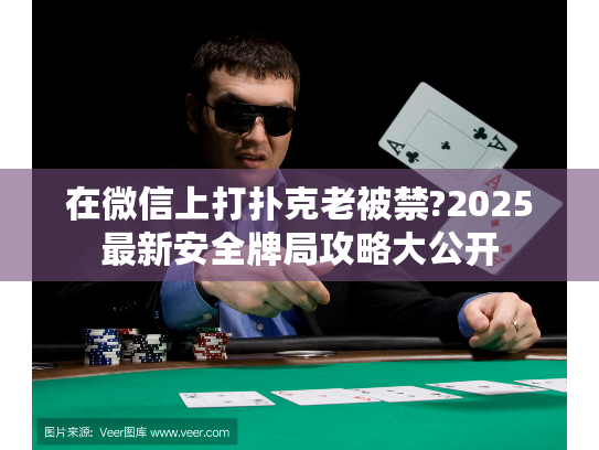 在微信上打扑克老被禁?2025最新安全牌局攻略大公开