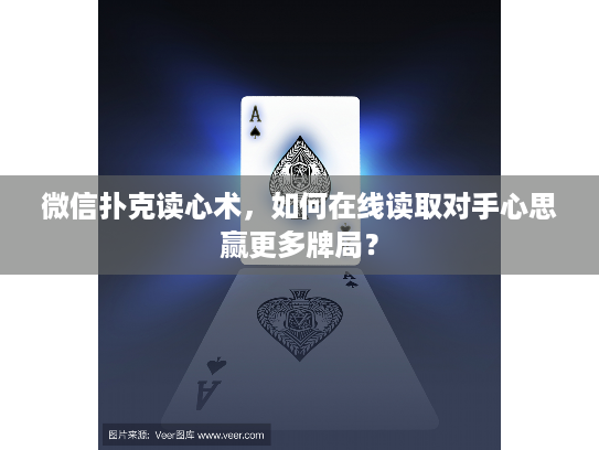 微信扑克读心术，如何在线读取对手心思赢更多牌局？