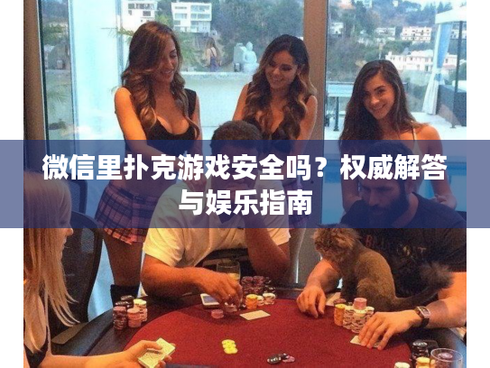 微信里扑克游戏安全吗？权威解答与娱乐指南