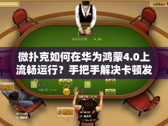 微扑克如何在华为鸿蒙4.0上流畅运行？手把手解决卡顿发烫问题