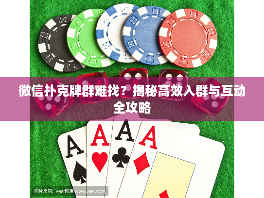 微信扑克牌群难找？揭秘高效入群与互动全攻略