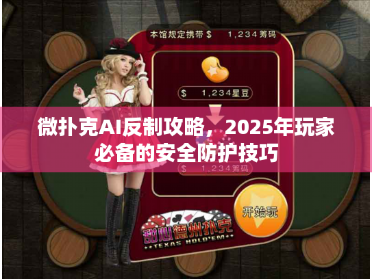微扑克AI反制攻略，2025年玩家必备的安全防护技巧