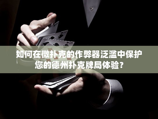 如何在微扑克的作弊器泛滥中保护您的德州扑克牌局体验？