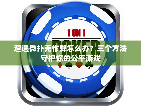 遭遇微扑克作弊怎么办？三个方法守护你的公平游戏