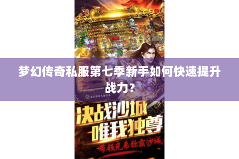 梦幻传奇私服第七季新手如何快速提升战力？