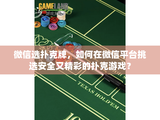 微信选扑克牌，如何在微信平台挑选安全又精彩的扑克游戏？