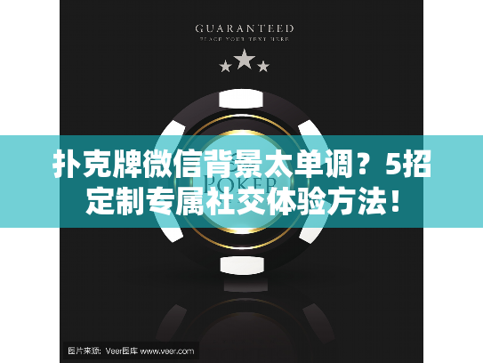 扑克牌微信背景太单调？5招定制专属社交体验方法！