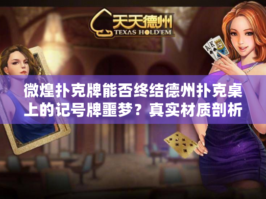 微煌扑克牌能否终结德州扑克桌上的记号牌噩梦？真实材质剖析！