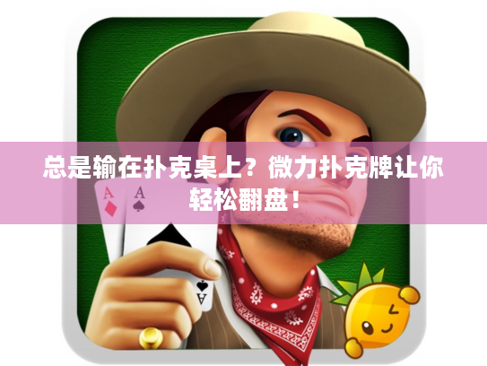 总是输在扑克桌上？微力扑克牌让你轻松翻盘！